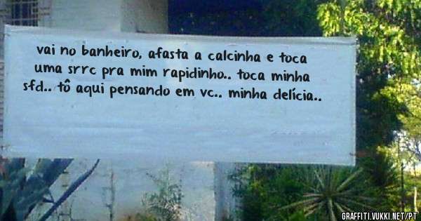 vai no banheiro, afasta a calcinha e toca uma srrc pra mim rapidinho.. toca minha sfd.. tô aqui pensando em vc.. minha delícia..