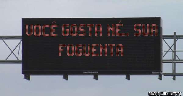 você gosta né.. sua foguenta