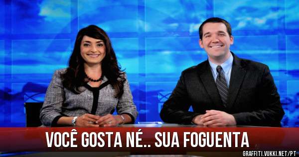 você gosta né.. sua foguenta