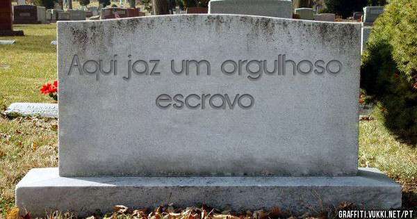 Aqui jaz um orgulhoso escravo 