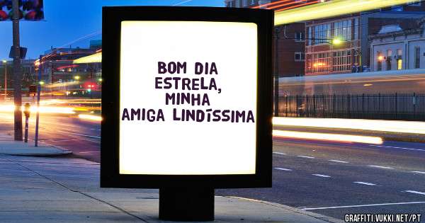 Bom dia Estrela, minha amiga lindíssima 