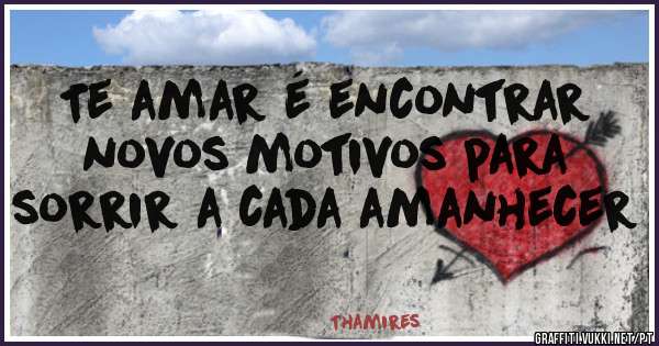 Te amar é encontrar novos motivos para sorrir a cada amanhecer