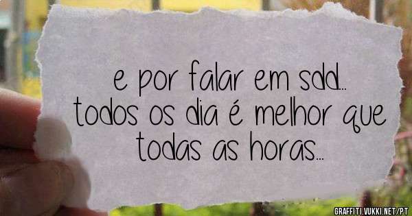 e por falar em sdd...
todos os dia é melhor que todas as horas...