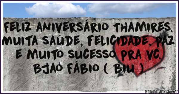 Feliz aniversário Thamires.
Muita saúde, felicidade, paz e muito sucesso pra vc.
Bjao Fábio ( Biu )