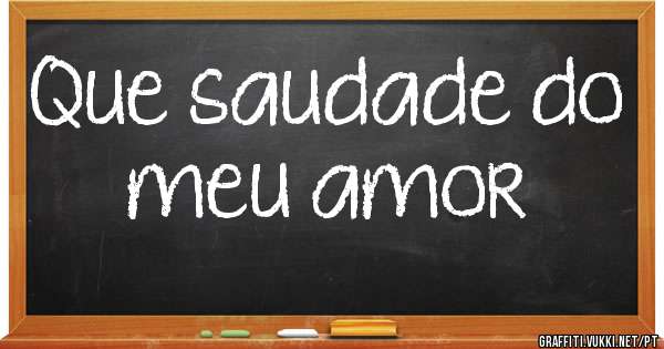 Que saudade do meu amor 