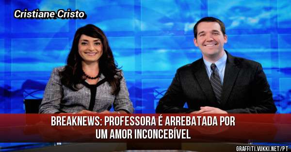 BREAKNEWS: PROFESSORA É ARREBATADA POR UM AMOR INCONCEBÍVEL