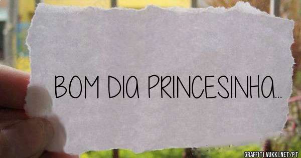 BOM DIA PRINCESINHA...