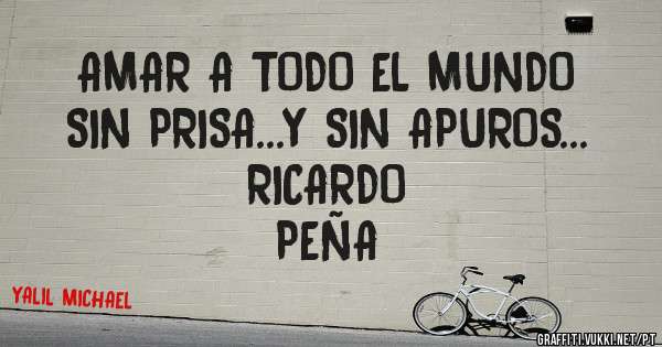 AMAR A TODO EL MUNDO      SIN PRISA...Y SIN APUROS...                             RICARDO PEÑA