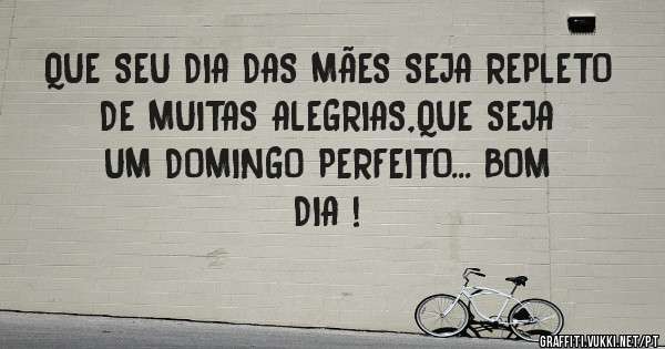 QUE SEU DIA DAS MÃES SEJA REPLETO DE MUITAS ALEGRIAS,QUE SEJA UM DOMINGO PERFEITO... BOM DIA !