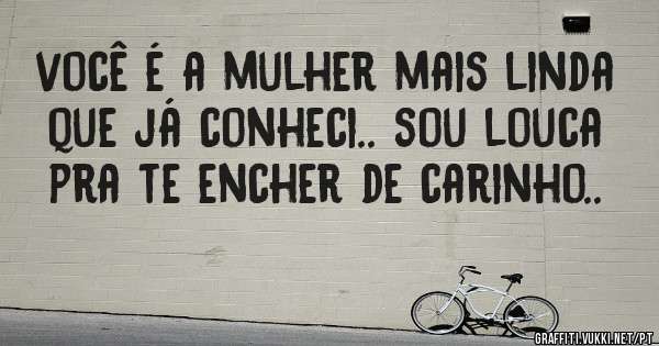você é a mulher mais linda que já conheci.. sou louca pra te encher de carinho..