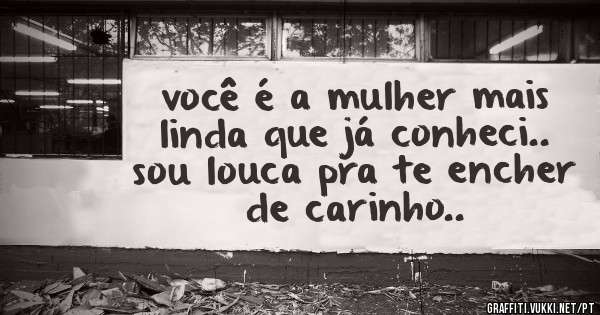 você é a mulher mais linda que já conheci.. sou louca pra te encher de carinho..