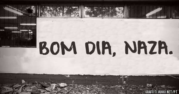 BOM DIA, NAZA.