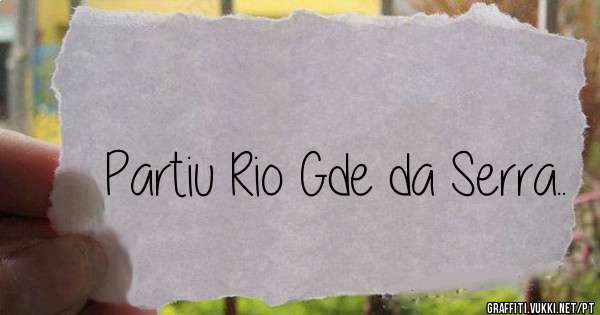 Partiu Rio Gde da Serra..