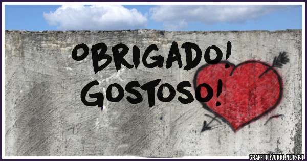 Obrigado! 
Gostoso!
