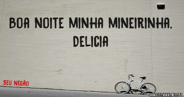 Boa noite minha mineirinha. Delicia 