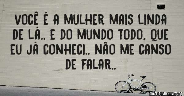 você é a mulher mais linda de lá.. e do mundo todo, que eu já conheci.. não me canso de falar.. 
