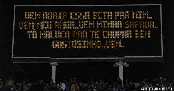 vem abrir essa bcta pra mim.. vem meu amor..vem minha safada.. tô maluca pra te chupar bem gostosinho..vem..