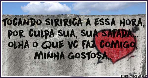tocando siririca a essa hora, por culpa sua, sua safada... olha o que vc faz comigo, minha gostosa..
