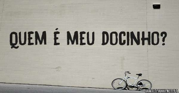 Quem é meu docinho?