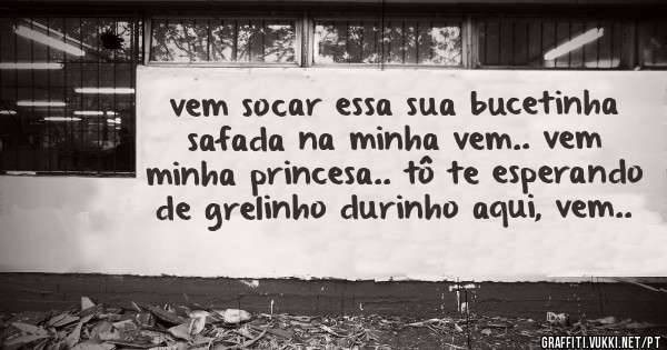 vem socar essa sua bucetinha safada na minha vem.. vem minha princesa.. tô te esperando de grelinho durinho aqui, vem..