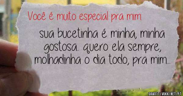 sua bucetinha é minha, minha gostosa.. quero ela sempre, molhadinha o dia todo, pra mim...