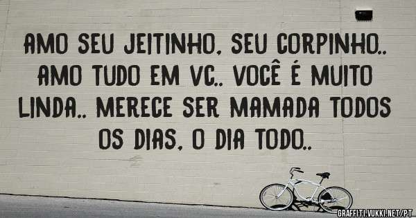 amo seu jeitinho, seu corpinho.. amo tudo em vc.. você é muito linda.. merece ser mamada todos os dias, o dia todo..