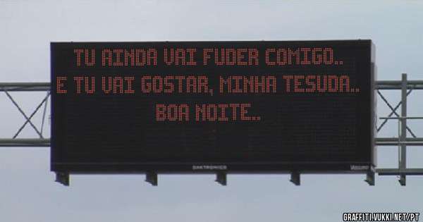 tu ainda vai fuder comigo.. e tu vai gostar, minha tesuda..
boa noite..