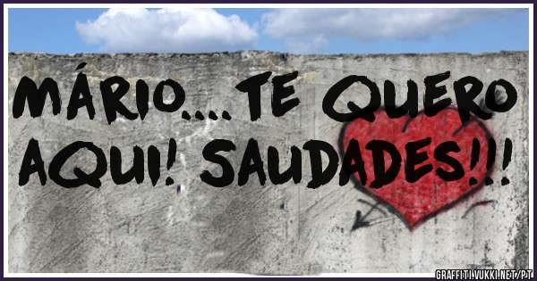 Mário....te quero aqui! Saudades!!!