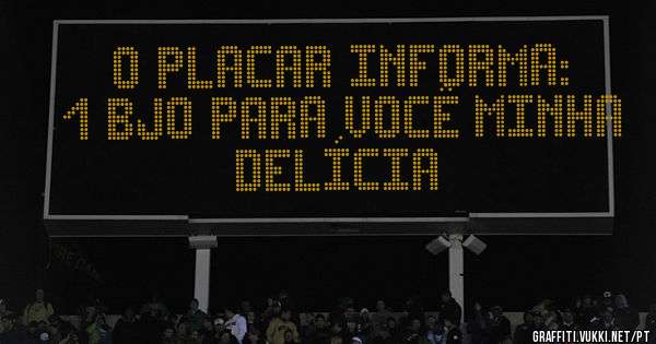 O PLACAR INFORMA:

1 bjo para você minha delícia
