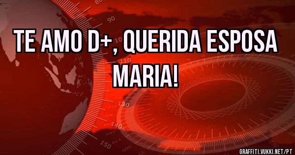 Te amo d+, querida esposa Maria!