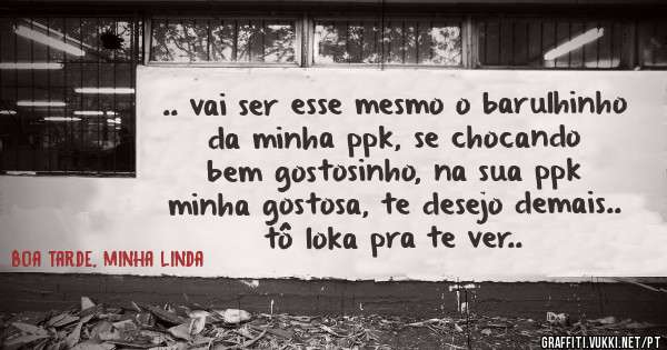 .. vai ser esse mesmo o barulhinho da minha ppk, se chocando bem gostosinho, na sua ppk minha gostosa, te desejo demais.. tô loka pra te ver..
