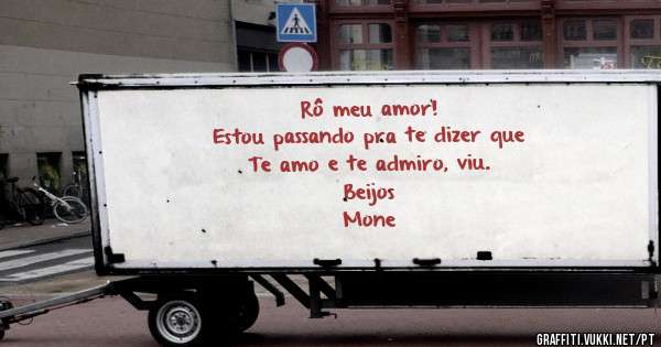 Rô meu amor!
Estou passando pra te dizer que
Te amo e te admiro, viu.
Beijos
Mone