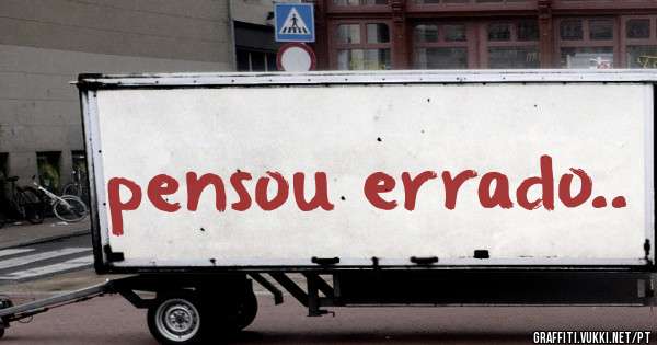 pensou errado..