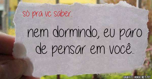 nem dormindo, eu paro de pensar em você..