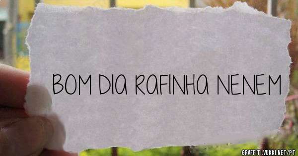 BOM DIA RAFINHA NENEM