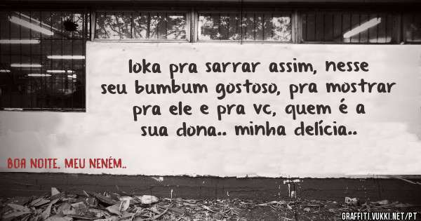 loka pra sarrar assim, nesse seu bumbum gostoso, pra mostrar pra ele e pra vc, quem é a sua dona.. minha delícia..
