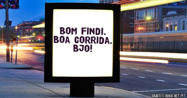 Bom findi.
Boa corrida.
Bjo!