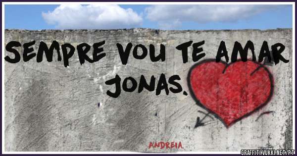 Sempre vou te amar Jonas.