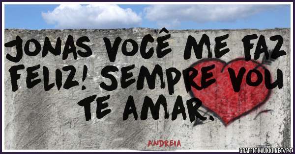 Jonas você me faz feliz! Sempre vou te amar.
