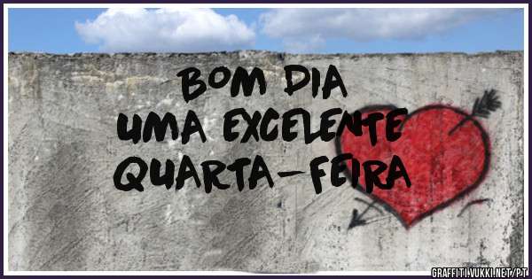 BOM DIA 
              UMA EXCELENTE 
                                     QUARTA-FEIRA 