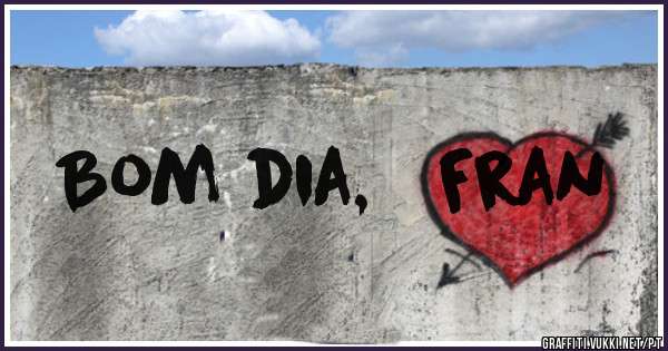 Bom dia,   Fran