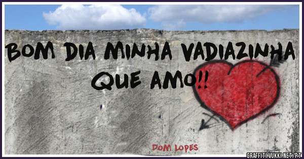 Bom dia minha vadiazinha que amo!!