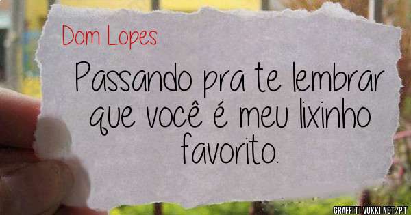 Passando pra te lembrar que você é meu lixinho favorito.