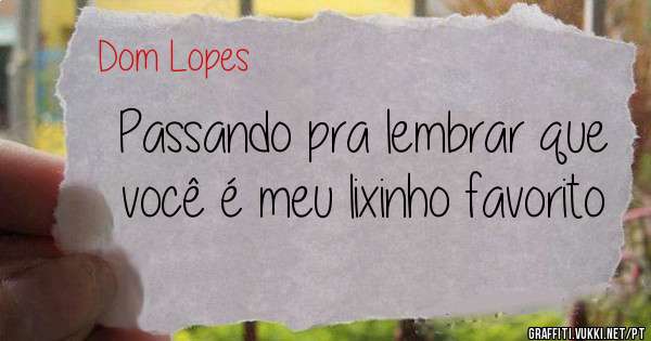 Passando pra lembrar que você é meu lixinho favorito