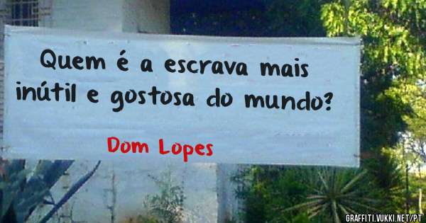 Quem é a escrava mais inútil e gostosa do mundo?