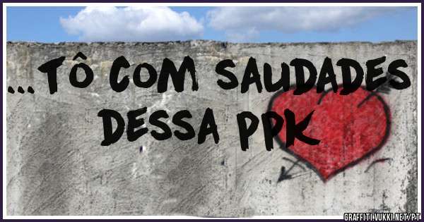 ...tô com saudades dessa ppk