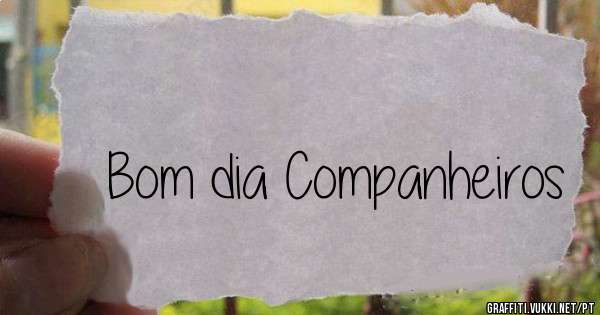 Bom dia Companheiros 