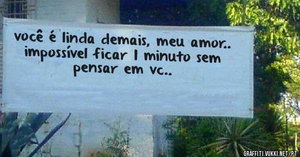 você é linda demais, meu amor.. impossível ficar 1 minuto sem pensar em vc..