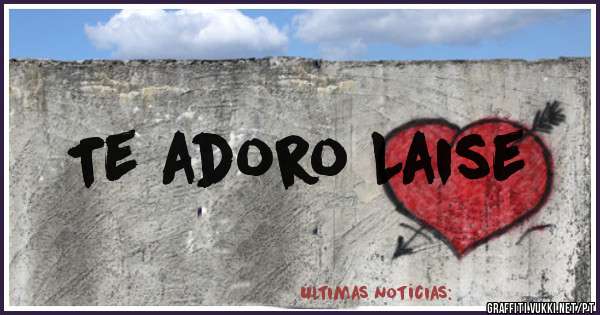 Te adoro Laise
