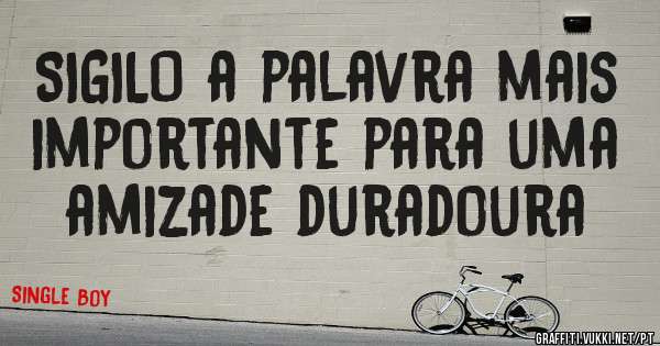 SIGILO a palavra mais importante para uma amizade duradoura